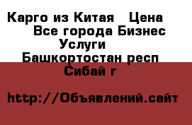 Карго из Китая › Цена ­ 100 - Все города Бизнес » Услуги   . Башкортостан респ.,Сибай г.